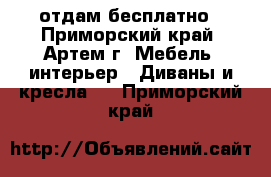 отдам бесплатно - Приморский край, Артем г. Мебель, интерьер » Диваны и кресла   . Приморский край